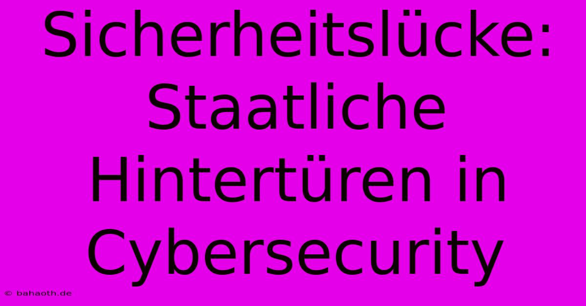 Sicherheitslücke: Staatliche Hintertüren In Cybersecurity