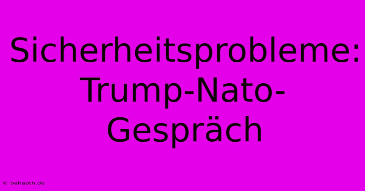 Sicherheitsprobleme: Trump-Nato-Gespräch