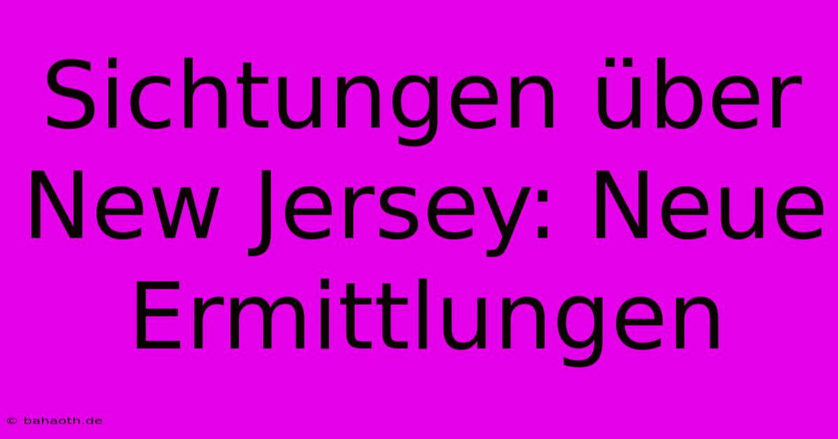 Sichtungen Über New Jersey: Neue Ermittlungen