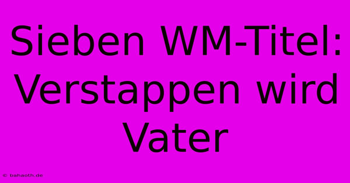 Sieben WM-Titel: Verstappen Wird Vater