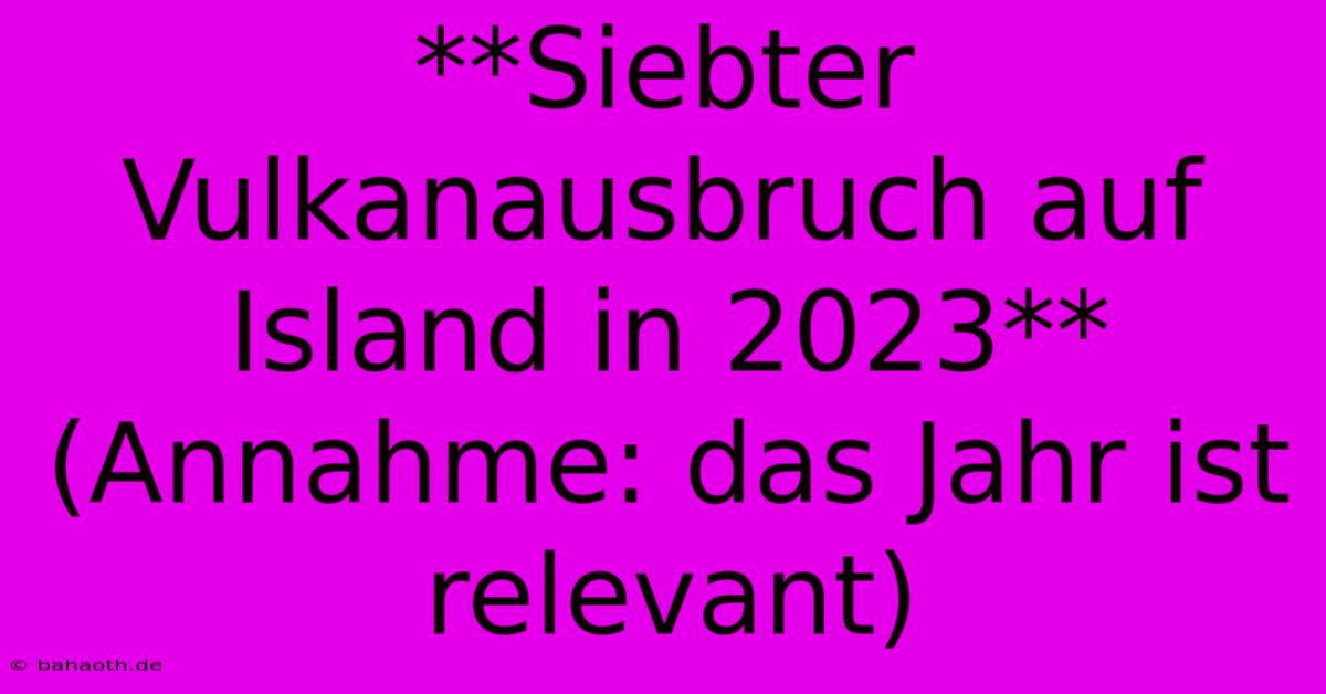 **Siebter Vulkanausbruch Auf Island In 2023** (Annahme: Das Jahr Ist Relevant)