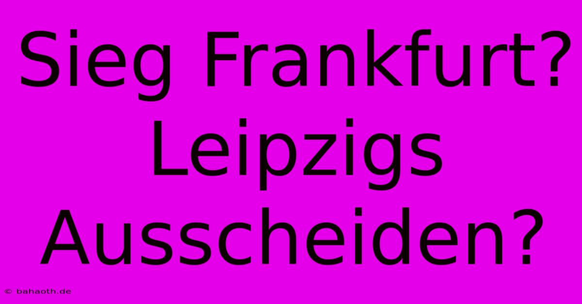 Sieg Frankfurt? Leipzigs Ausscheiden?