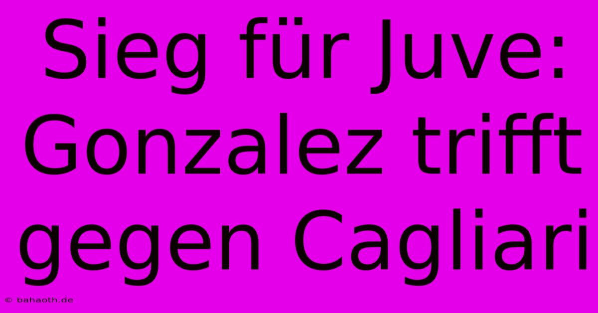 Sieg Für Juve: Gonzalez Trifft Gegen Cagliari