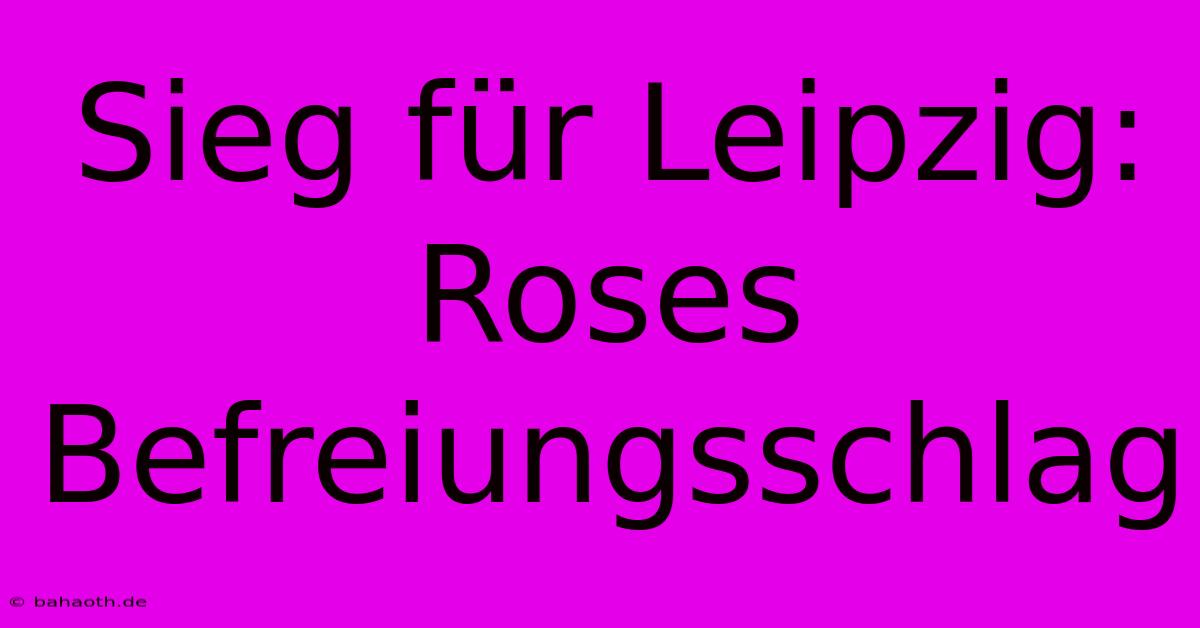 Sieg Für Leipzig: Roses Befreiungsschlag