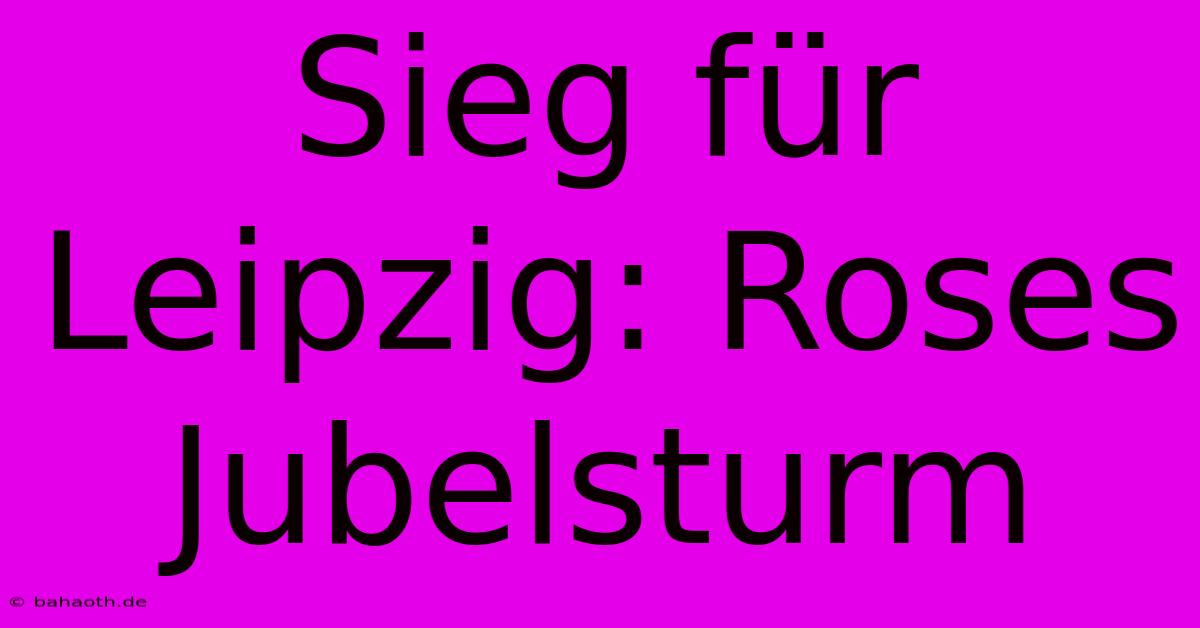 Sieg Für Leipzig: Roses Jubelsturm