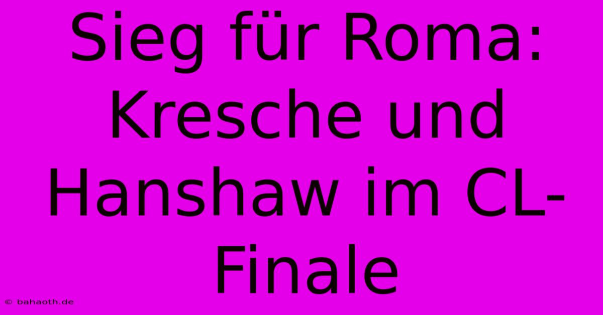 Sieg Für Roma: Kresche Und Hanshaw Im CL-Finale