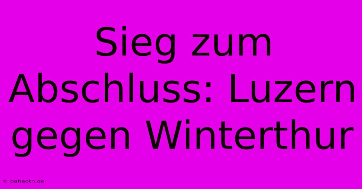 Sieg Zum Abschluss: Luzern Gegen Winterthur