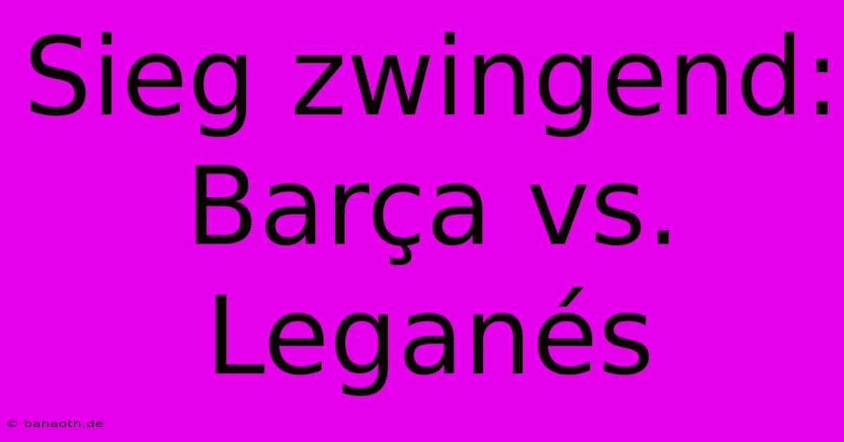 Sieg Zwingend: Barça Vs. Leganés