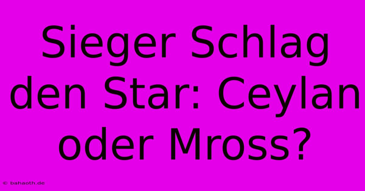 Sieger Schlag Den Star: Ceylan Oder Mross?