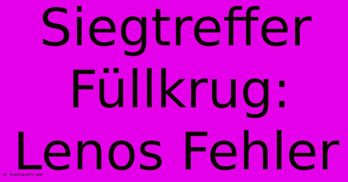 Siegtreffer Füllkrug: Lenos Fehler