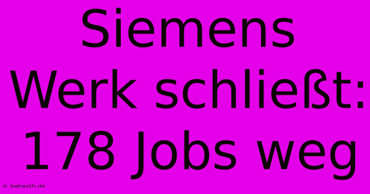 Siemens Werk Schließt: 178 Jobs Weg