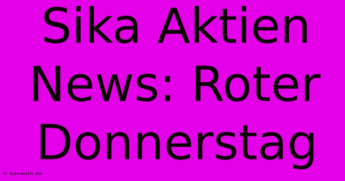 Sika Aktien News: Roter Donnerstag