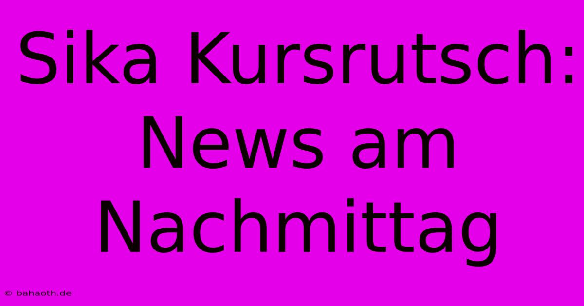 Sika Kursrutsch: News Am Nachmittag