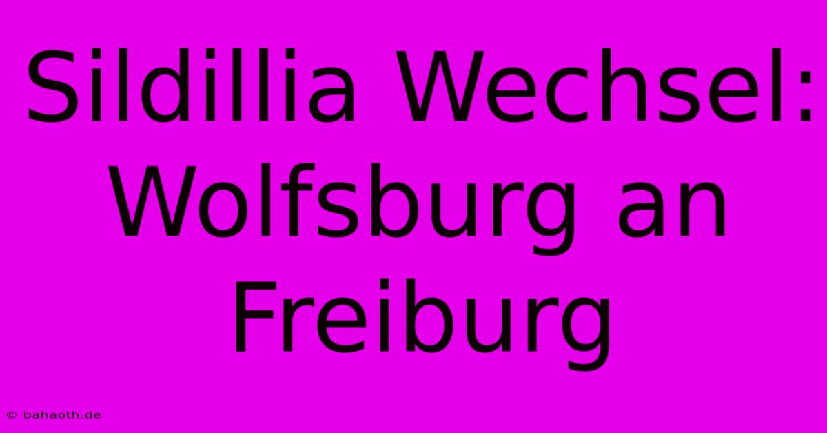 Sildillia Wechsel: Wolfsburg An Freiburg