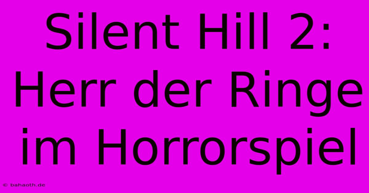 Silent Hill 2: Herr Der Ringe Im Horrorspiel