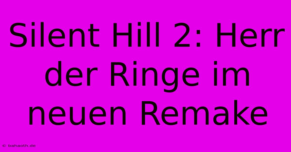 Silent Hill 2: Herr Der Ringe Im Neuen Remake