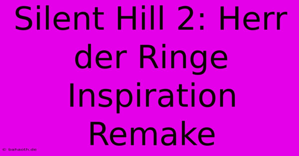 Silent Hill 2: Herr Der Ringe Inspiration Remake