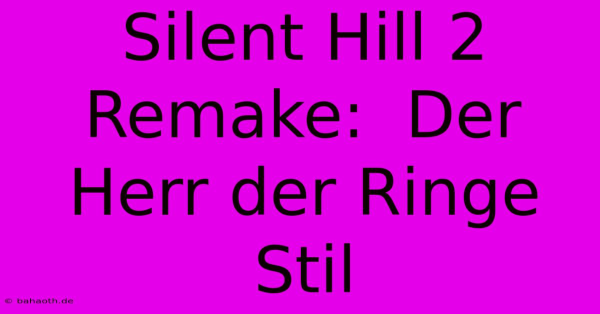 Silent Hill 2 Remake:  Der Herr Der Ringe Stil