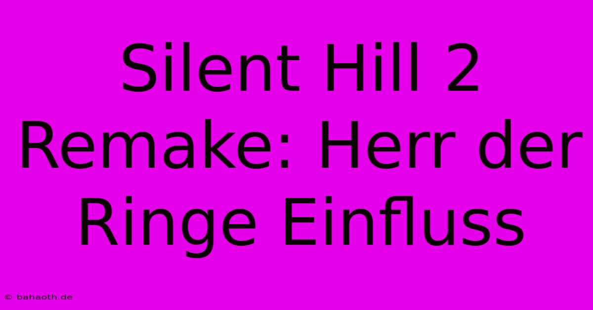 Silent Hill 2 Remake: Herr Der Ringe Einfluss