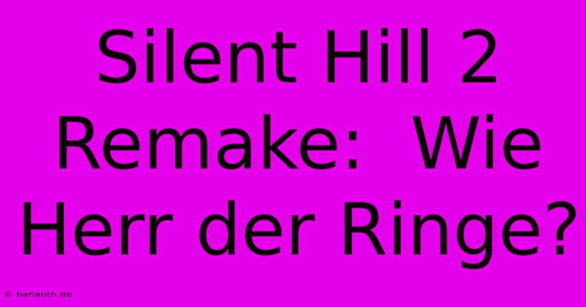 Silent Hill 2 Remake:  Wie Herr Der Ringe?