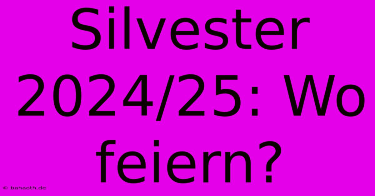 Silvester 2024/25: Wo Feiern?