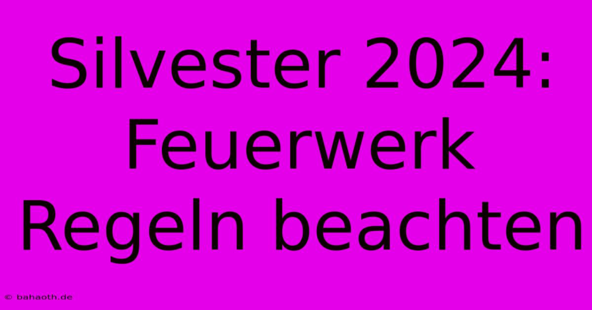 Silvester 2024: Feuerwerk Regeln Beachten