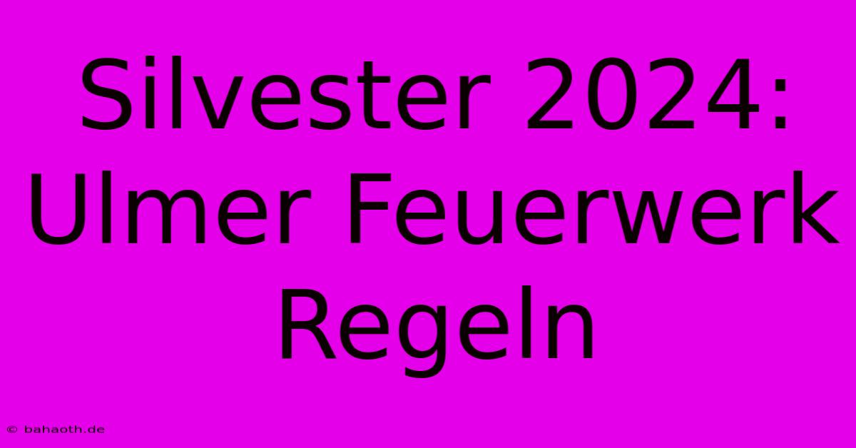 Silvester 2024:  Ulmer Feuerwerk Regeln