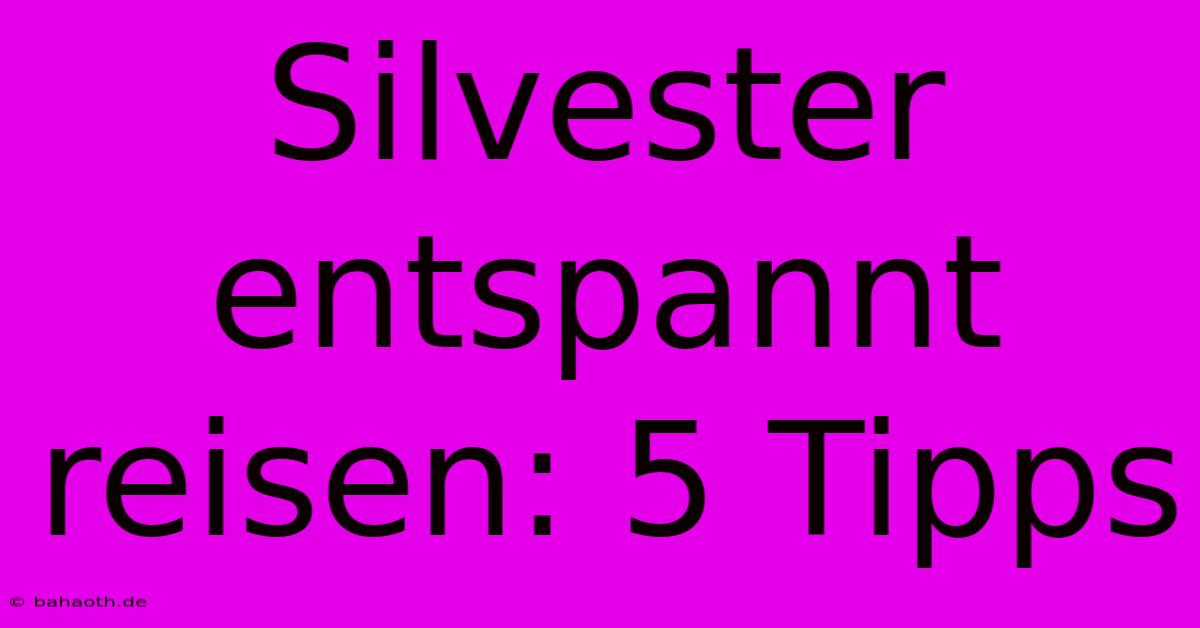 Silvester Entspannt Reisen: 5 Tipps