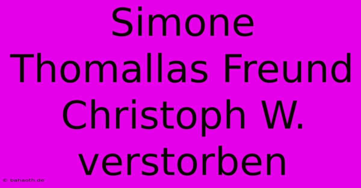 Simone Thomallas Freund Christoph W. Verstorben