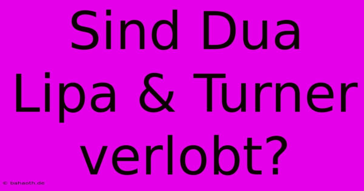 Sind Dua Lipa & Turner Verlobt?