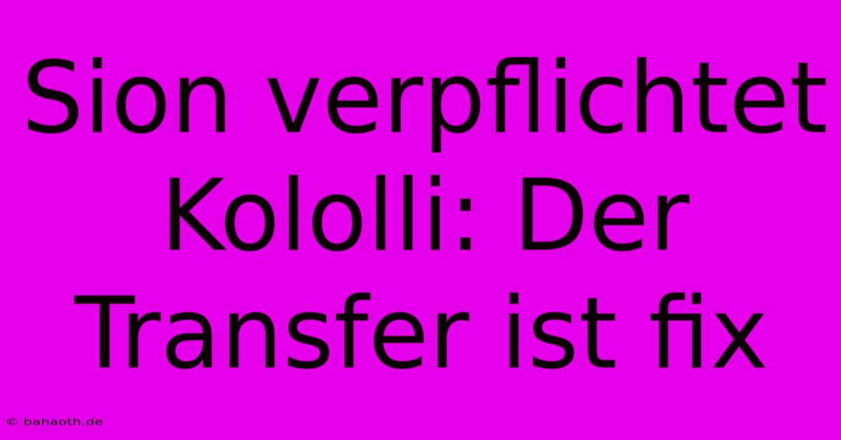 Sion Verpflichtet Kololli: Der Transfer Ist Fix