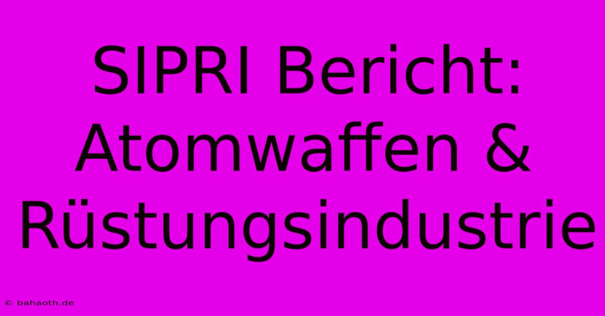 SIPRI Bericht: Atomwaffen & Rüstungsindustrie