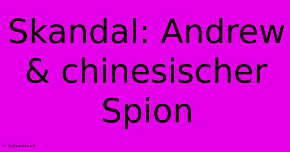 Skandal: Andrew & Chinesischer Spion