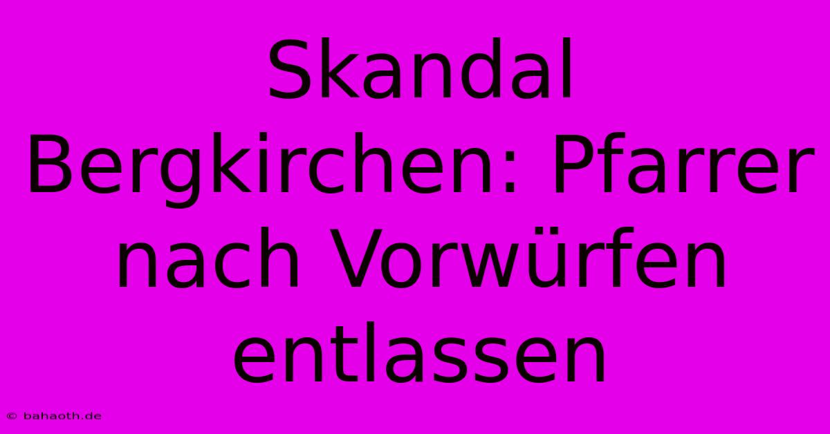 Skandal Bergkirchen: Pfarrer Nach Vorwürfen Entlassen