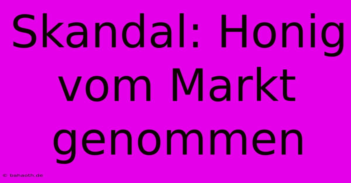 Skandal: Honig Vom Markt Genommen