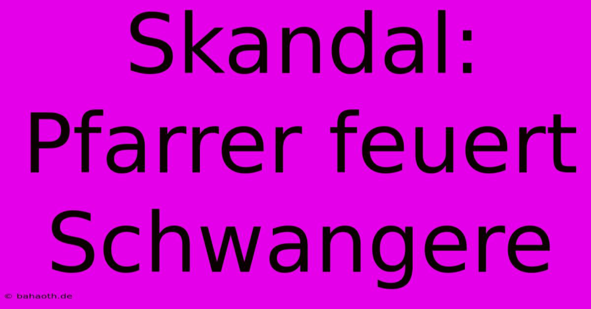 Skandal: Pfarrer Feuert Schwangere