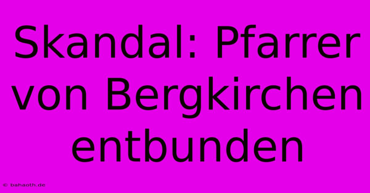 Skandal: Pfarrer Von Bergkirchen Entbunden