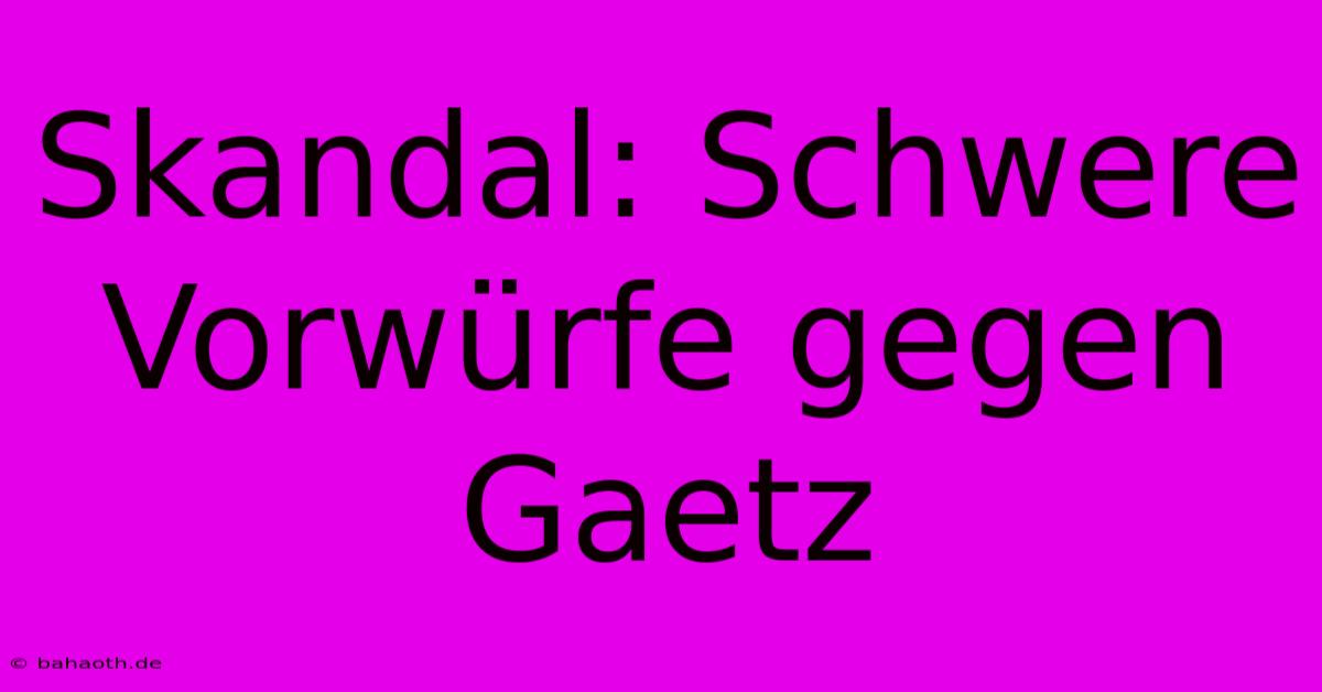 Skandal: Schwere Vorwürfe Gegen Gaetz