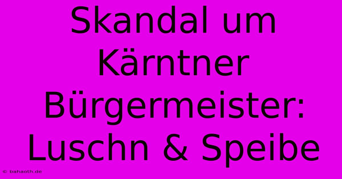 Skandal Um Kärntner Bürgermeister: Luschn & Speibe