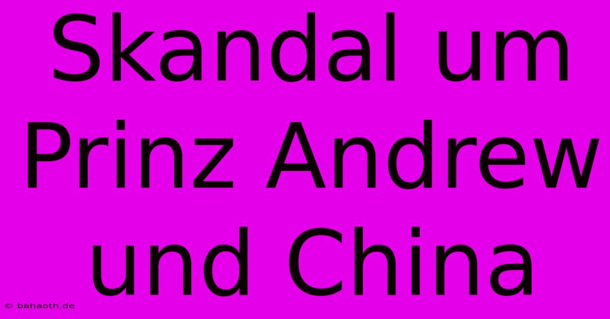 Skandal Um Prinz Andrew Und China