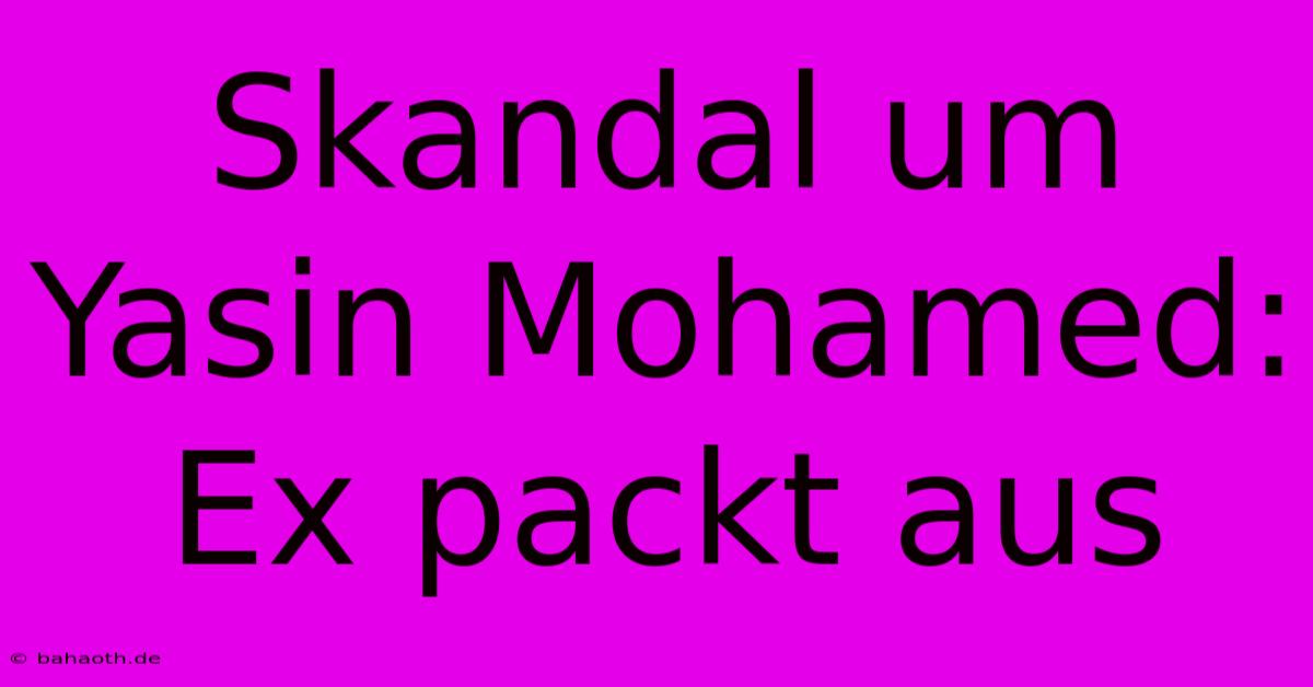 Skandal Um Yasin Mohamed: Ex Packt Aus