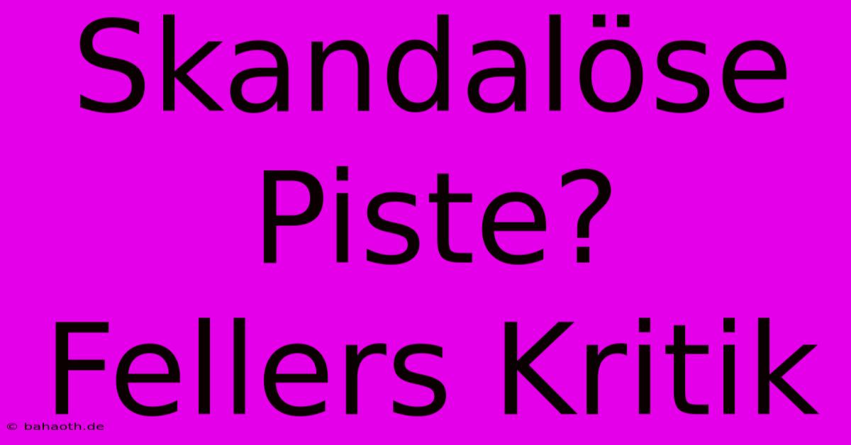 Skandalöse Piste? Fellers Kritik