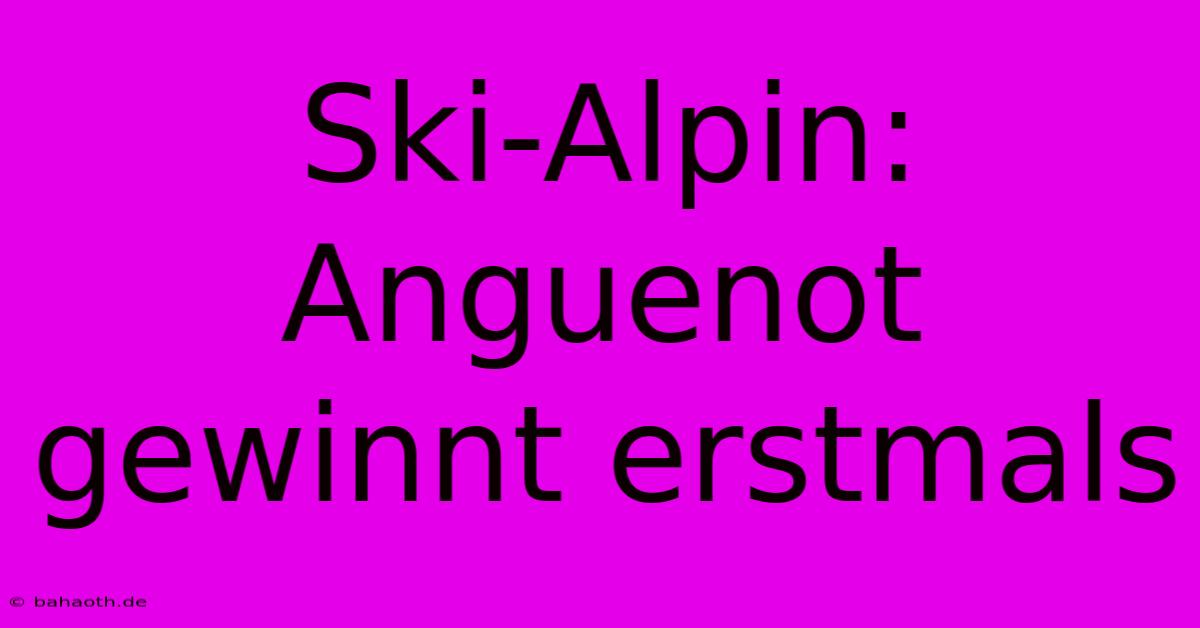 Ski-Alpin: Anguenot Gewinnt Erstmals