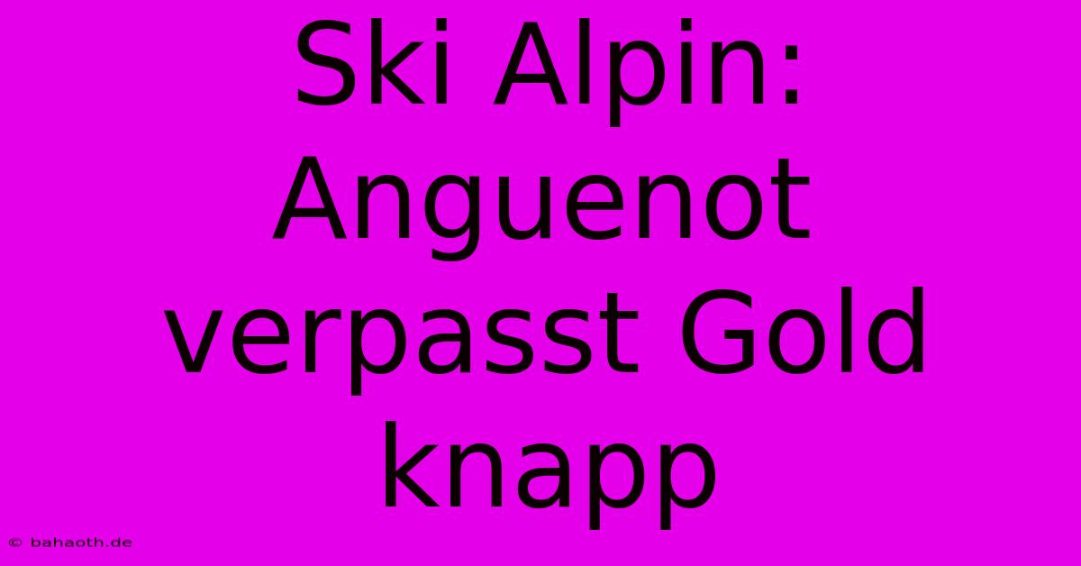 Ski Alpin: Anguenot Verpasst Gold Knapp