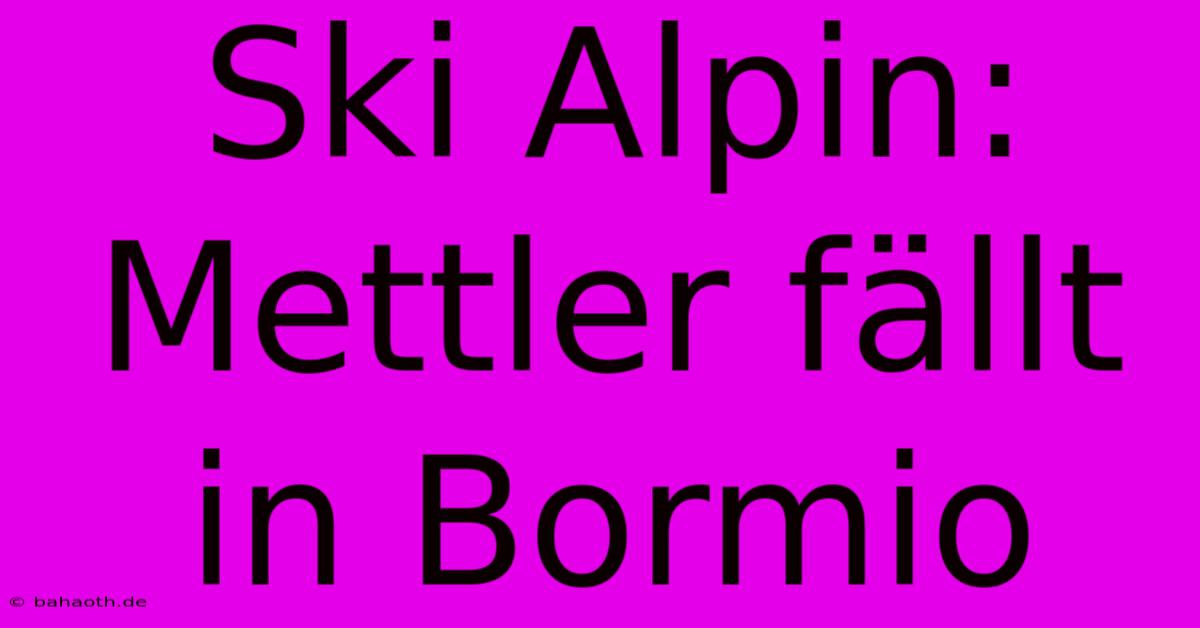 Ski Alpin: Mettler Fällt In Bormio