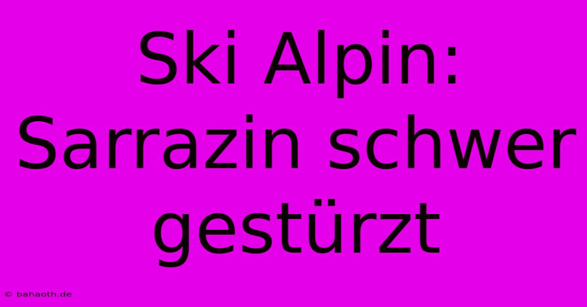 Ski Alpin: Sarrazin Schwer Gestürzt