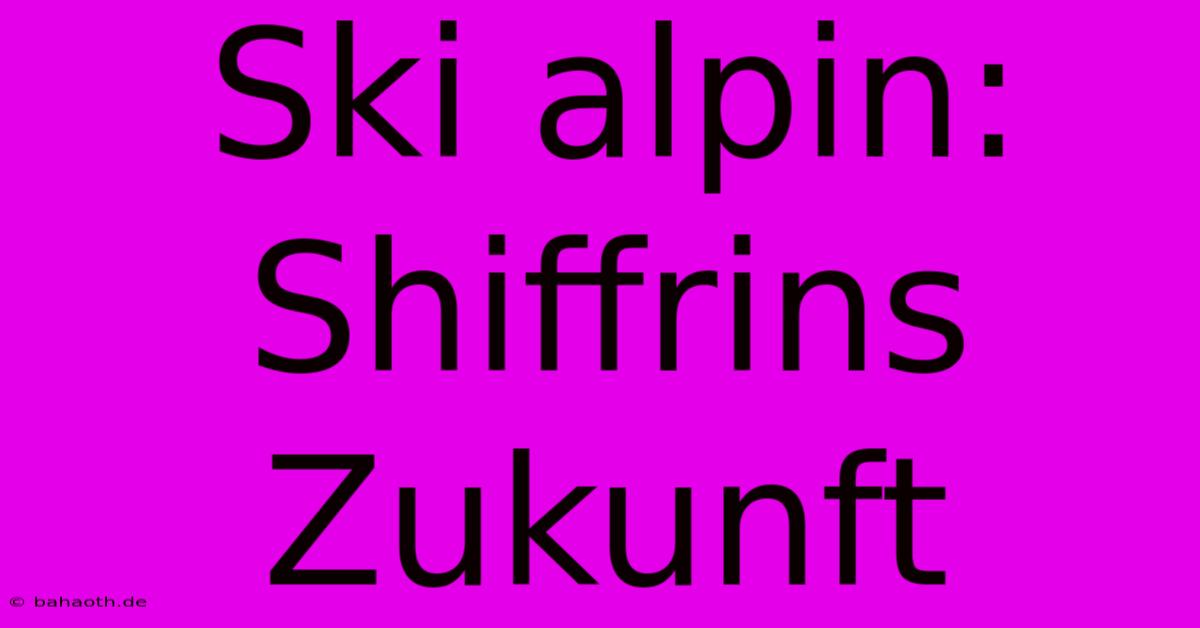 Ski Alpin: Shiffrins Zukunft