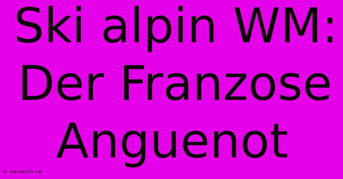 Ski Alpin WM: Der Franzose Anguenot