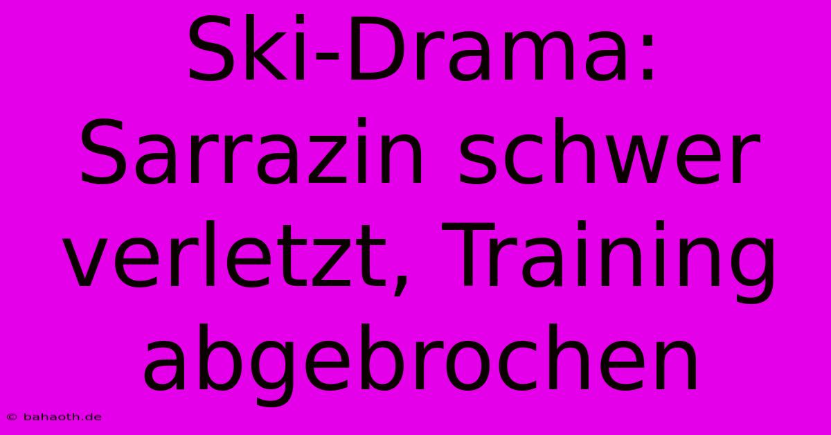 Ski-Drama: Sarrazin Schwer Verletzt, Training Abgebrochen