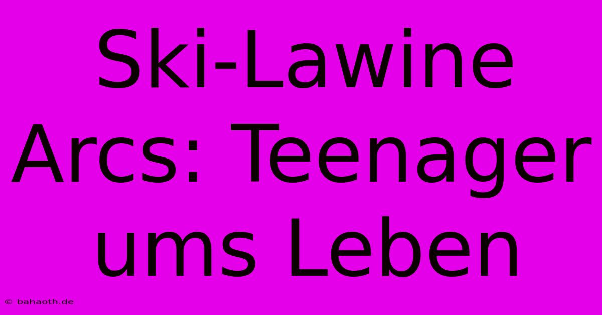 Ski-Lawine Arcs: Teenager Ums Leben